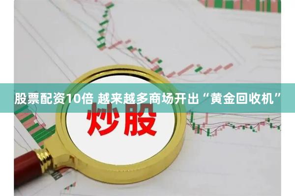 股票配资10倍 越来越多商场开出“黄金回收机”