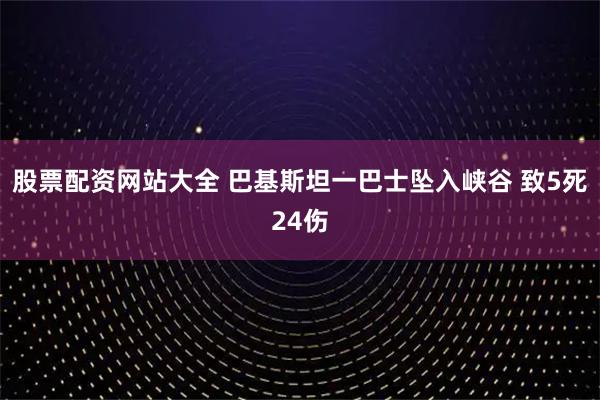 股票配资网站大全 巴基斯坦一巴士坠入峡谷 致5死24伤
